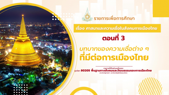 80205 รายการที่  9 ตอนที่ 3 บทบาทของความเชื่อต่างๆ ที่มีต่อการเมืองไทย