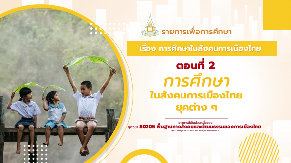 80205 รายการที่ 10 ตอนที่ 2 การศึกษาในสังคมการเมืองไทยยุคต่าง ๆ