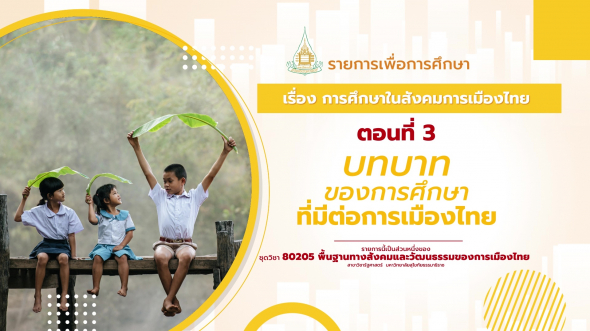 80205 รายการที่ 10 ตอนที่ 3 บทบาทของการศึกษาที่มีต่อการเมืองไทย