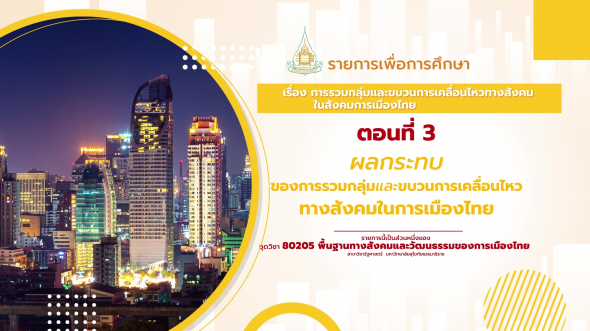 80205 รายการที่ 11 ตอนที่ 3 ผลกระทบของการรวมกลุ่มและขบวนการเคลื่อนไหวทางสังคมในการเมืองไทย