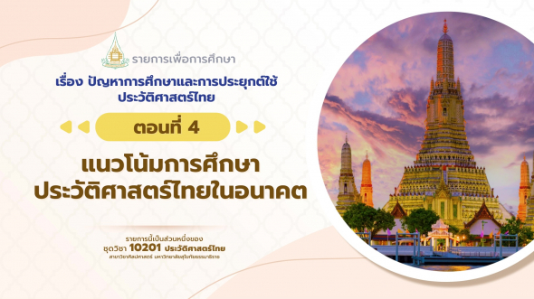 10201 รายการที่  2 ตอนที่ 4 แนวโน้มการศึกษาประวัติศาสตร์ไทยในอนาคต