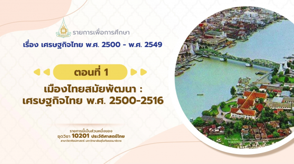 10201 รายการที่ 12 ตอนที่ 1 เมืองไทยสมัยพัฒนา : เศรษฐกิจไทย พ.ศ. 2500-2516