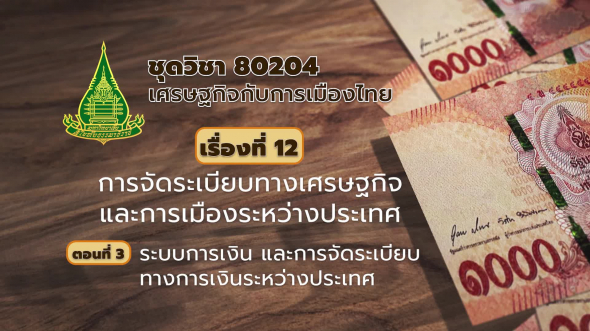 80204 รายการที่ 12 ตอนที่ 3 ระบบการเงิน และการจัดระเบียบทางการเงินระหว่างประเทศ