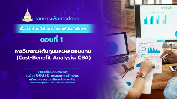 60370 รายการที่ 14 ตอนที่ 1 การวิเคราะห์ต้นทุนและผลตอบแทน (Cost-Benefit Analysis: CBA)