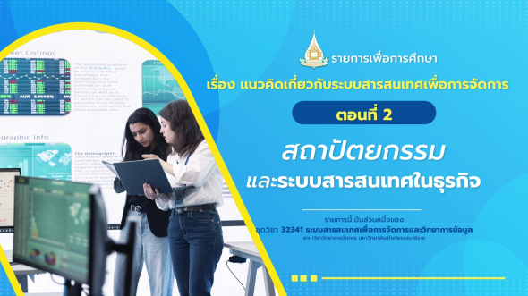 32341  รายการที่ 1 ตอนที่ 2 สถาปัตยกรรมและระบบสารสนเทศในธุรกิจ