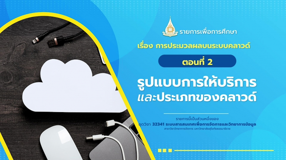 32341  รายการที่ 3 ตอนที่ 2 รูปแบบการให้บริการและประเภทของคลาวด์