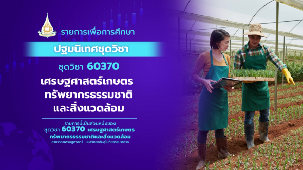 60370  ปฐมนิเทศชุดวิชา เศรษฐศาสตร์เกษตร ทรัพยากรธรรมชาติและสิ่งแวดล้อม