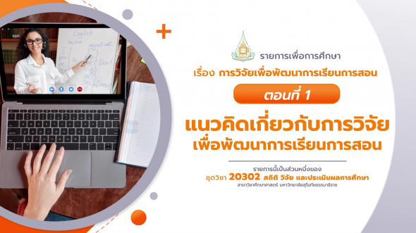 20302 รายการที่ 13 ตอนที่ 1 แนวคิดเกี่ยวกับการวิจัยเพื่อพัฒนาการเรียนการสอน