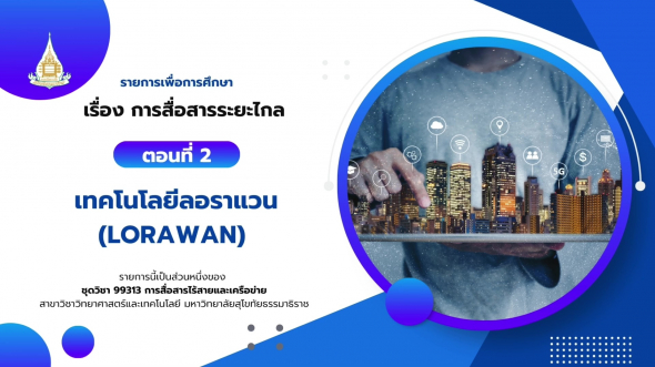 99313 รายการที่ 12 ตอนที่ 2 เทคโนโลยีลอราแวน (LoRaWAN)