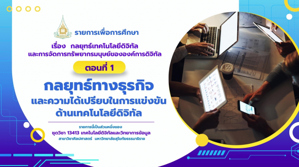 13413  รายการที่ 6 ตอนที่ 1 กลยุทธ์ทางธุรกิจและความได้เปรียบในการแข่งขันด้านเทคโนโลยีดิจิทัล