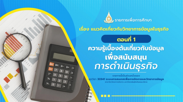 32341  รายการที่ 9 ตอนที่ 1 ความรู้เบื้องต้นเกี่ยวกับข้อมูลเพื่อสนับสนุนการดำเนินธุรกิจ