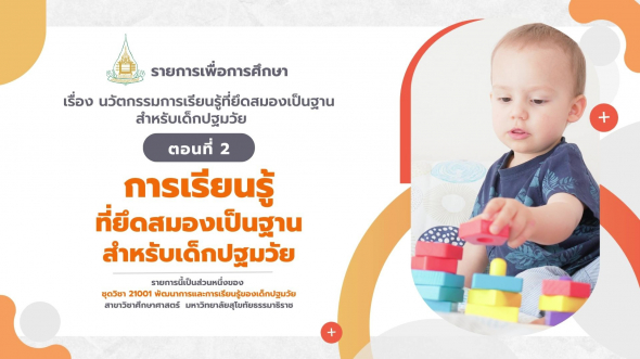 21001 รายการที่ 11 ตอนที่ 2 การเรียนรู้ที่ยึดสมองเป็นฐานสำหรับเด็กปฐมวัย