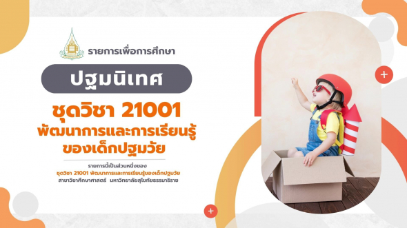 21001  ปฐมนิเทศชุดวิชา พัฒนาการและการเรียนรู้ของเด็กปฐมวัย