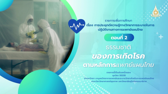 55335 รายการที่ 15 ตอนที่ 2 ธรรมชาติของการเกิดโรคตามหลักการแพทย์แผนไทย