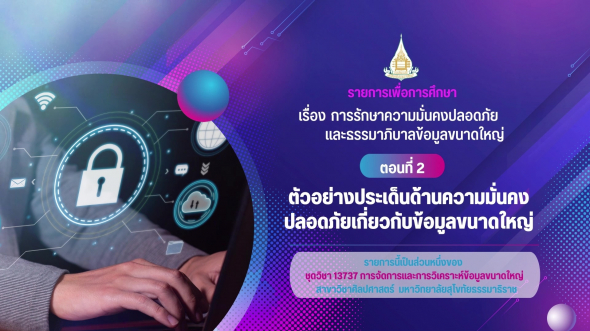 13737 รายการที่  10 ตอนที่ 2 ตัวอย่างประเด็นด้านความมั่นคงปลอดภัยเกี่ยวกับข้อมูลขนาดใหญ่
