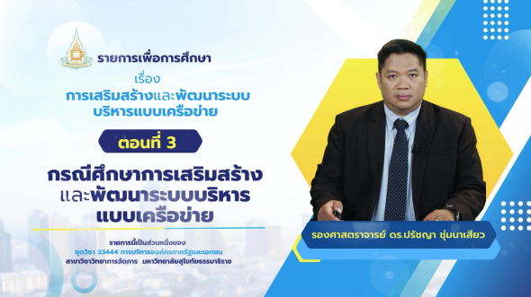 33444 รายการที่ 12 ตอนที่ 3 กรณีศึกษาการเสริมสร้างและพัฒนาระบบบริหารแบบเครือข่าย