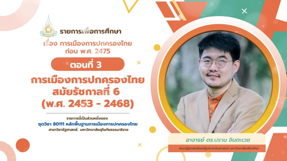 80111 รายการที่ 3 ตอนที่ 3 การเมืองการปกครองไทยสมัยรัชกาลที่ 6 (พ.ศ. 2453-2468)