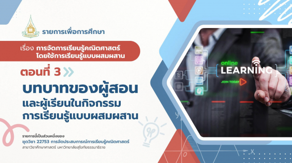 22753  รายการที่ 7 ตอนที่ 3 บทบาทของผู้สอนและผู้เรียนในกิจกรรมการเรียนรู้แบบผสมผสาน