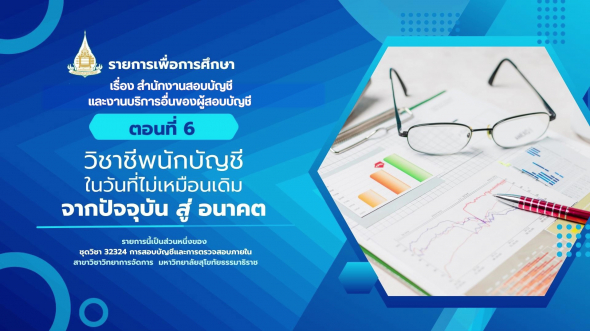 32324  รายการที่ 7 ตอนที่ 6 วิชาชีพนักบัญชีในวันที่ไม่เหมือนเดิม จากปัจจุบัน สู่ อนาคต