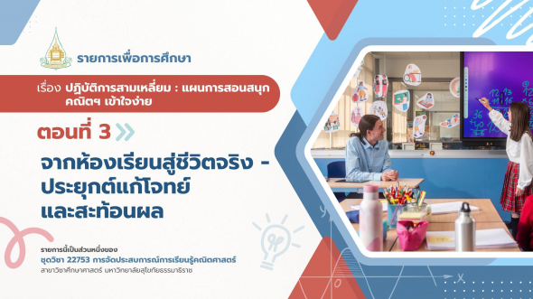 22753  รายการที่ 6 ตอนที่ 3 จากห้องเรียนสู่ชีวิตจริง ประยุกต์แก้โจทย์ และสะท้อนผล