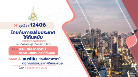 12406  รายการที่ 2 ตอนที่ 4 แนวโน้มของโลกาภิวัฒน์ต่อการปรับประเทศให้ทันสมัย