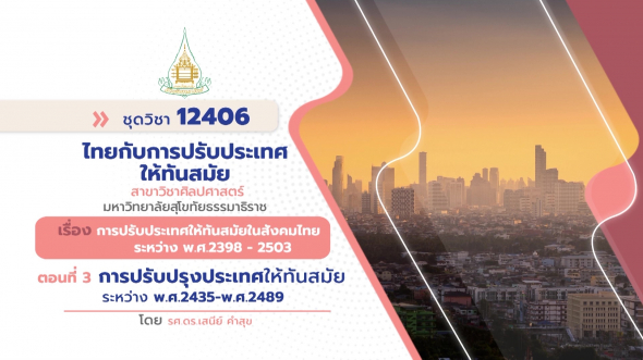 12406  รายการที่ 4 ตอนที่ 3 การปรับปรุงประเทศให้ทันสมัยระหว่าง พ.ศ.2435 - พ.ศ.2489