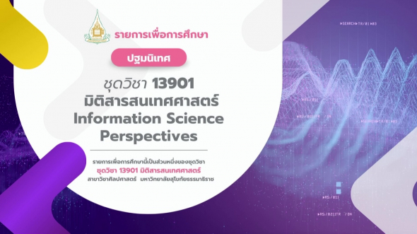 13901  ปฐมนิเทศชุดวิชา มิติสารสนเทศศาสตร์ Information Science Perspectives