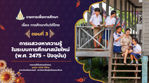 12310 รายการที่ 13 ตอนที่ 3 การแสวงหาความรู้ในระบบการศึกษาสมัยใหม่ (พ.ศ. ๒๔๗๕ปัจจุบัน)