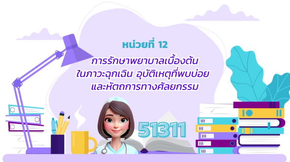 51311 รายการที่ 12 การรักษาพยาบาลเบื้องต้นในภาวะฉุกเฉิน อุบัติเหตุที่พบบ่อย และหัตถการทางฯ