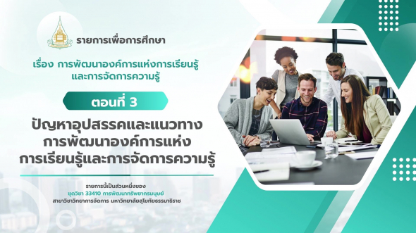 33410 รายการที่ 12 ตอนที่ 3 ปัญหาอุปสรรคและแนวทางการพัฒนาองค์การแห่งการเรียนรู้และการจัดการฯ