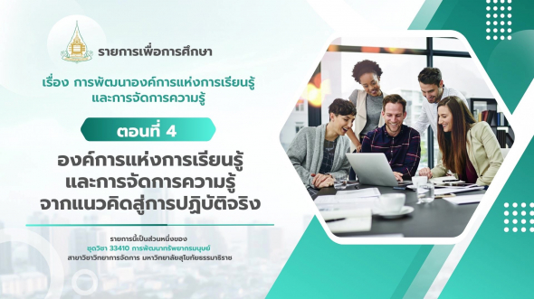 33410 รายการที่ 12 ตอนที่ 4 องค์การแห่งการเรียนรู้และการจัดการความรู้จากแนวคิดฯ