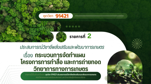 91421 รายการที่ 2 กระบวนการจัดทำแผนโครงการการทำสื่อและถ่ายทอดวิทยาการทางการเกษตร