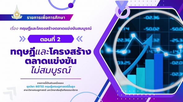 60732  รายการที่ 3 ตอนที่ 2 ทฤษฏีและโครงสร้างตลาดแข่งขันไม่สมบูรณ์