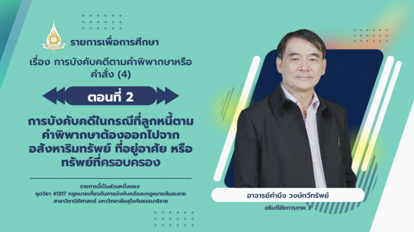 41317 รายการที่ 7 ตอนที่ 2 การบังคับคดีในกรณีที่ลูกหนี้ตามคำพิพากษาต้องออกไปจากอสังหาฯ
