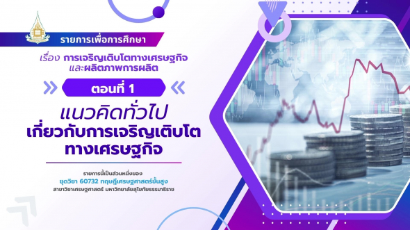 60732 รายการที่ 10 ตอนที่ 1 แนวคิดทั่วไปเกี่ยวกับการเจริญเติบโตทางเศรษฐกิจ
