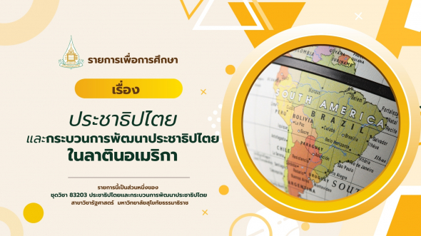 83203 รายการที่ 14 ประชาธิปไตยและกระบวนการพัฒนาประชาธิปไตยในลาตินอเมริกา