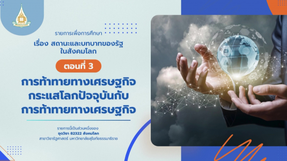 82322  รายการที่ 4 ตอนที่ 3 การท้าทายทางเศรษฐกิจกระแสโลกปัจจุบันกับการท้าทายทางเศรษฐกิจ
