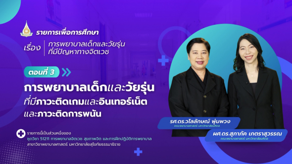 51211  รายการที่ 8 ตอนที่ 3 การพยาบาลเด็กและวัยรุ่นที่มีภาวะติดเกมและอินเทอร์เน็ต และภาวะติดฯ