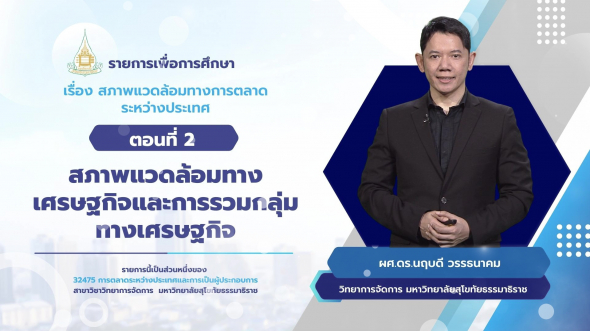 32475  รายการที่ 2 ตอนที่ 2 สถาพแวดล้อมทางเศรษฐกิจและการรวมกลุ่มทางเศรษฐกิจ